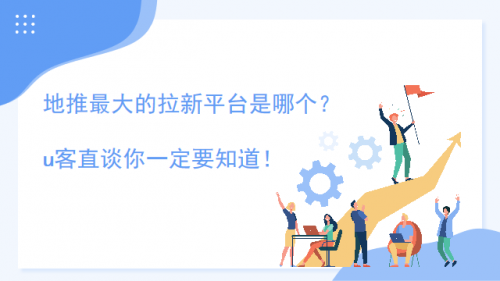 地推最大的拉新平台是哪个？u客直谈你一定要知道！